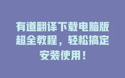 有道翻译下载电脑版超全教程，轻松搞定安装使用！ 一