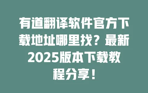 有道翻译软件官方下载地址哪里找？最新2025版本下载教程分享！ 一