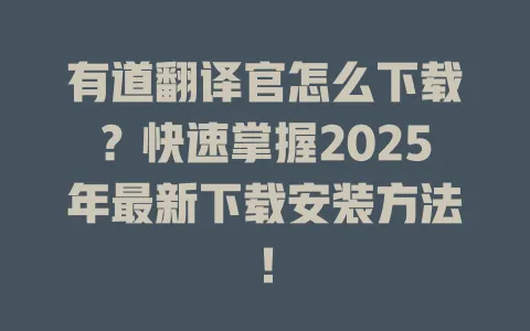 有道翻译官怎么下载？快速掌握2025年最新下载安装方法！ 一