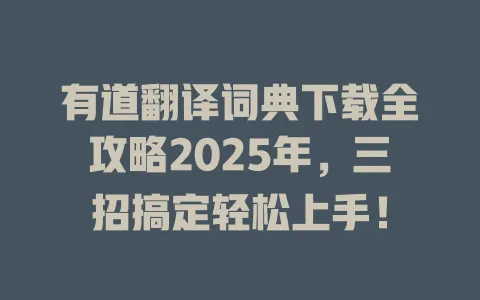 有道翻译词典下载全攻略2025年，三招搞定轻松上手！ 一