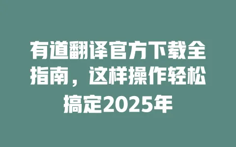 有道翻译官方下载全指南，这样操作轻松搞定2025年 一