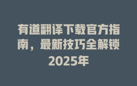 有道翻译下载官方指南，最新技巧全解锁2025年 一