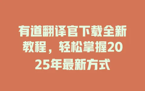 有道翻译官下载全新教程，轻松掌握2025年最新方式 一