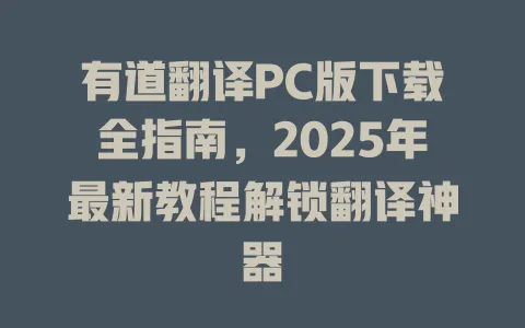 有道翻译PC版下载全指南，2025年最新教程解锁翻译神器 一