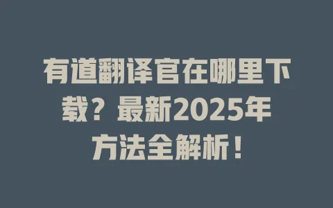 有道翻译官在哪里下载？最新2025年方法全解析！ 一
