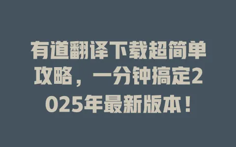 有道翻译下载超简单攻略，一分钟搞定2025年最新版本！ 一