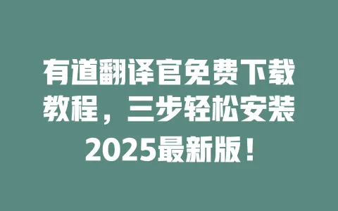 有道翻译官免费下载教程，三步轻松安装2025最新版！ 一
