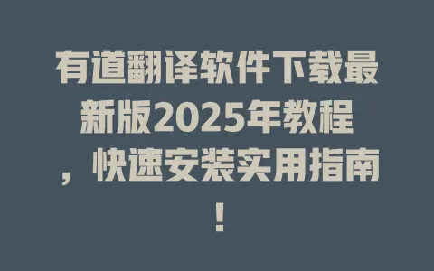 有道翻译软件下载最新版2025年教程，快速安装实用指南！ 一